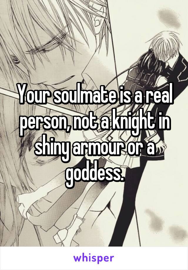 Your soulmate is a real person, not a knight in shiny armour or a goddess.