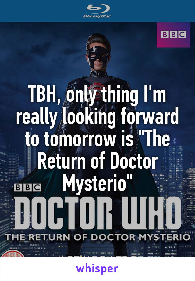 TBH, only thing I'm really looking forward to tomorrow is "The Return of Doctor Mysterio"