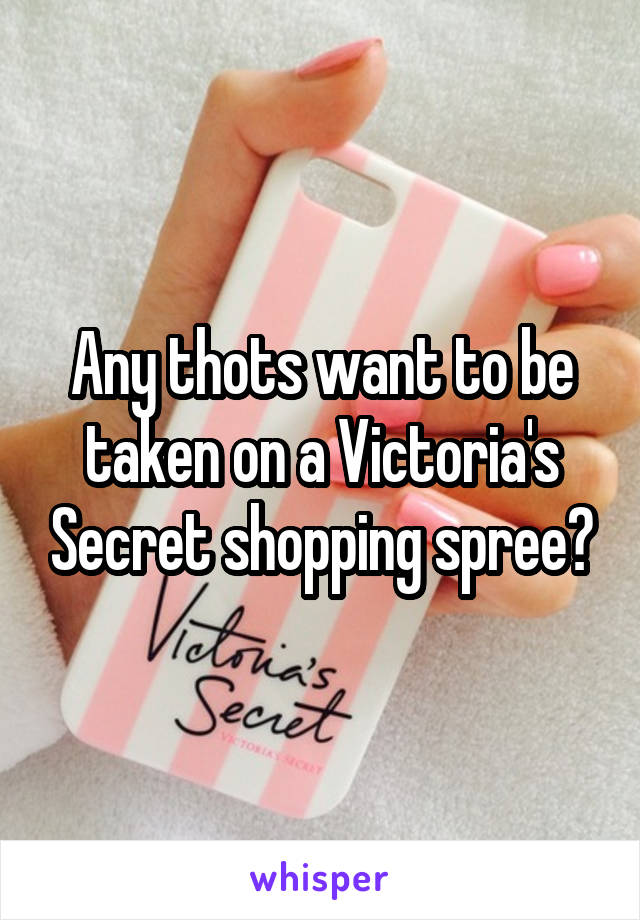 Any thots want to be taken on a Victoria's Secret shopping spree?