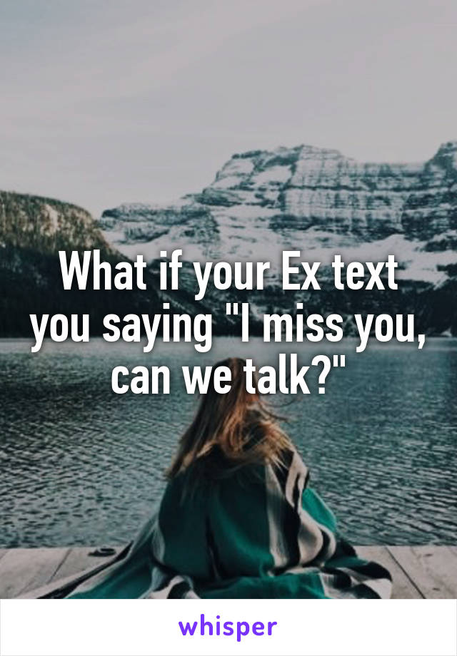 What if your Ex text you saying "I miss you, can we talk?"