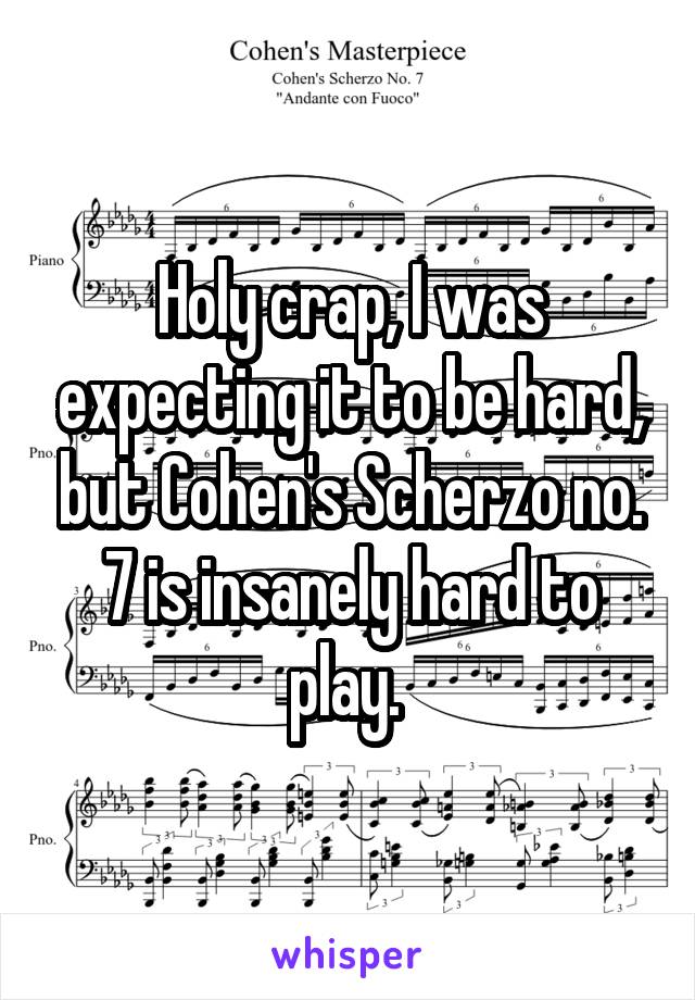 Holy crap, I was expecting it to be hard, but Cohen's Scherzo no. 7 is insanely hard to play. 