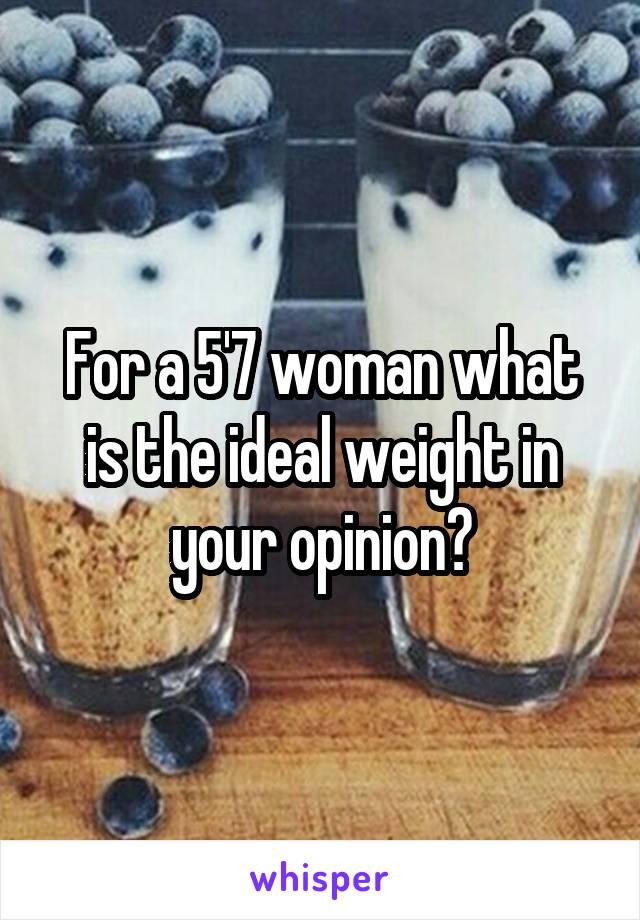 For a 5'7 woman what is the ideal weight in your opinion?