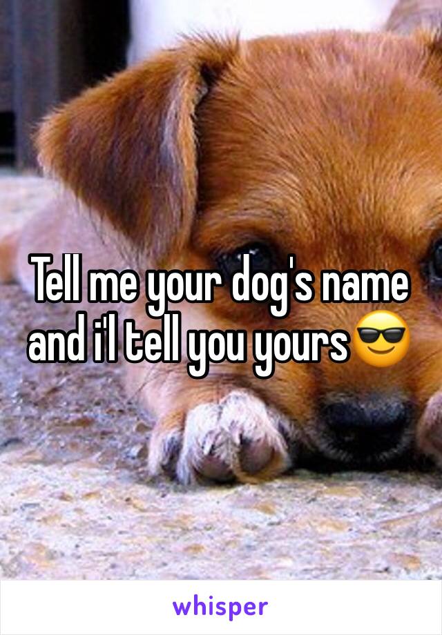 Tell me your dog's name and i'l tell you yours😎