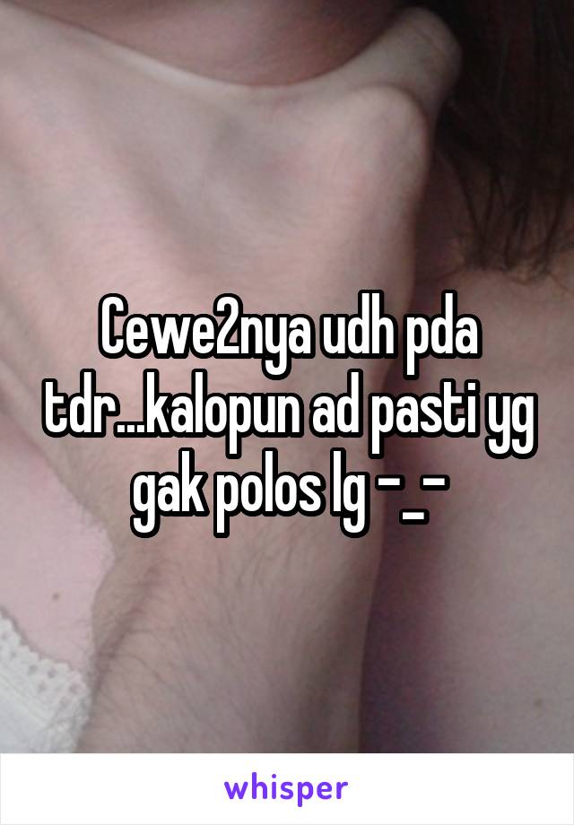 Cewe2nya udh pda tdr...kalopun ad pasti yg gak polos lg -_-