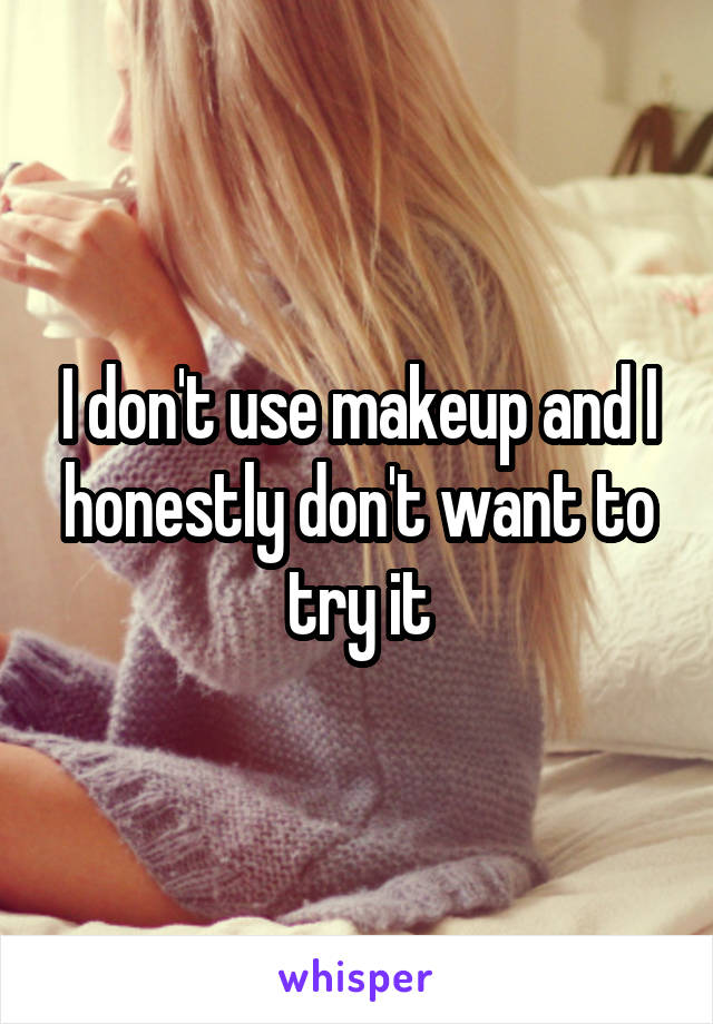 I don't use makeup and I honestly don't want to try it