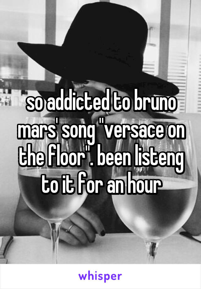 so addicted to bruno mars' song "versace on the floor". been listeng to it for an hour