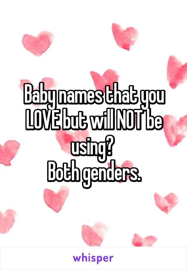 Baby names that you LOVE but will NOT be using? 
Both genders.