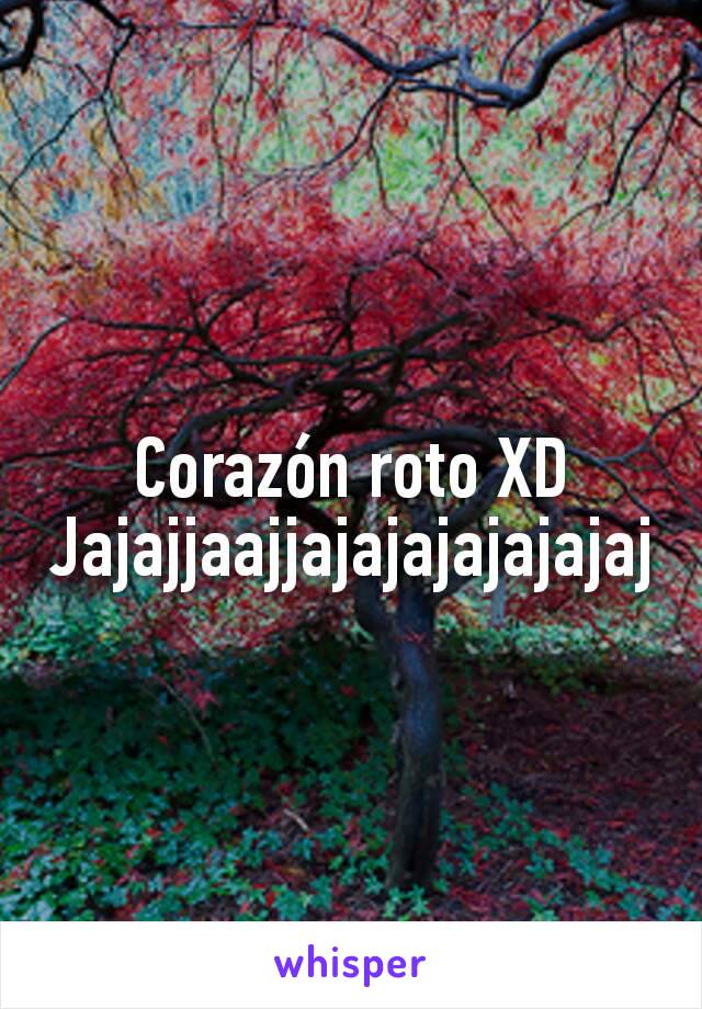 Corazón roto XD
Jajajjaajjajajajajajajaj