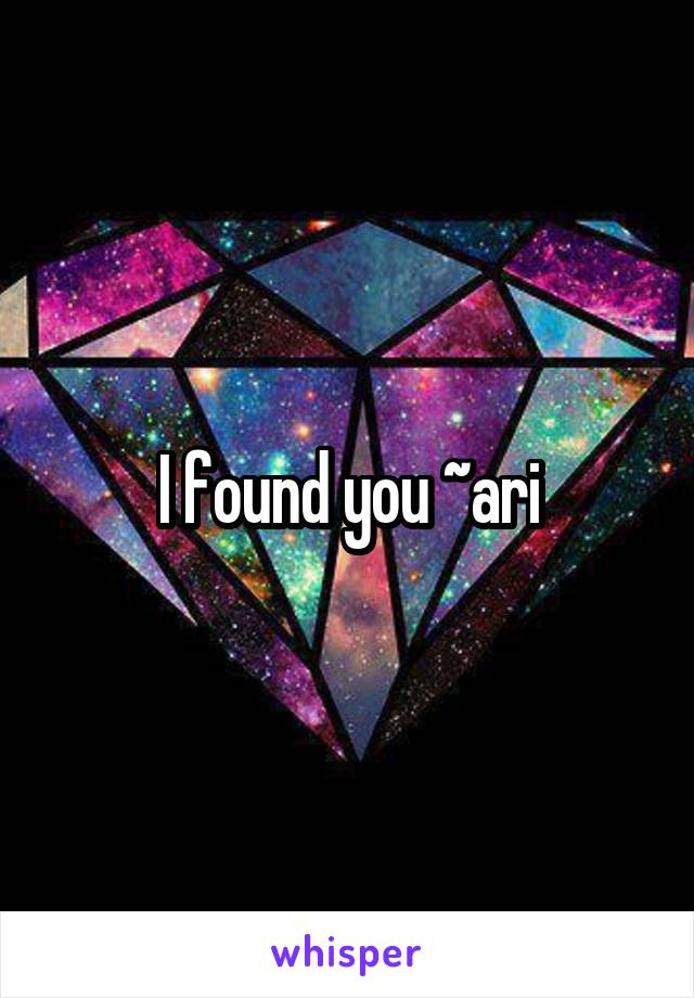 I found you ~ari