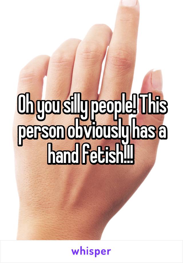 Oh you silly people! This person obviously has a hand fetish!!! 