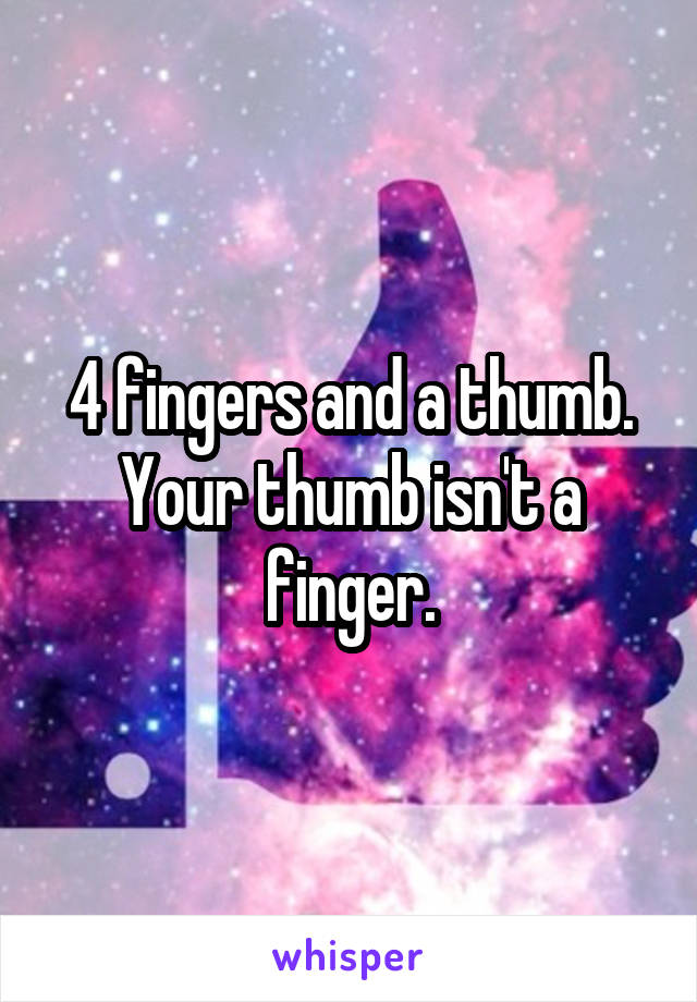 4 fingers and a thumb. Your thumb isn't a finger.