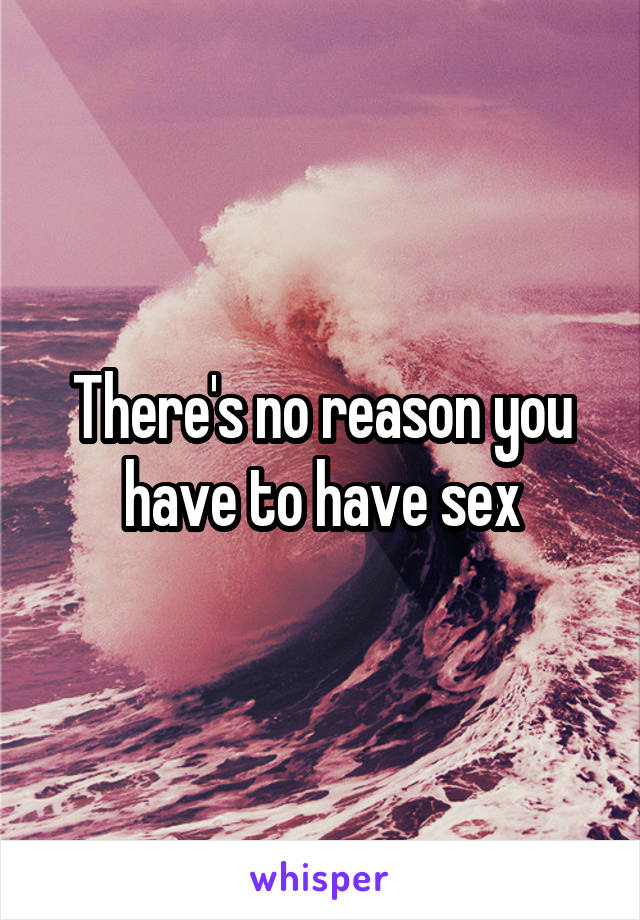 There's no reason you have to have sex