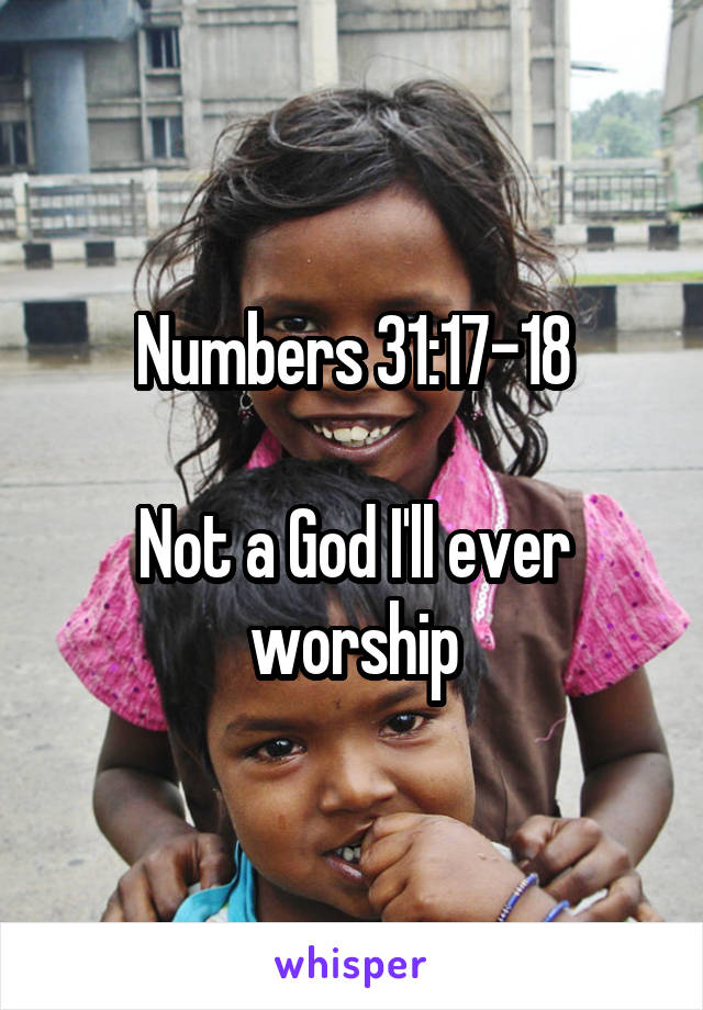 Numbers 31:17-18

Not a God I'll ever worship