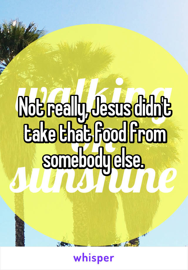 Not really, Jesus didn't take that food from somebody else. 