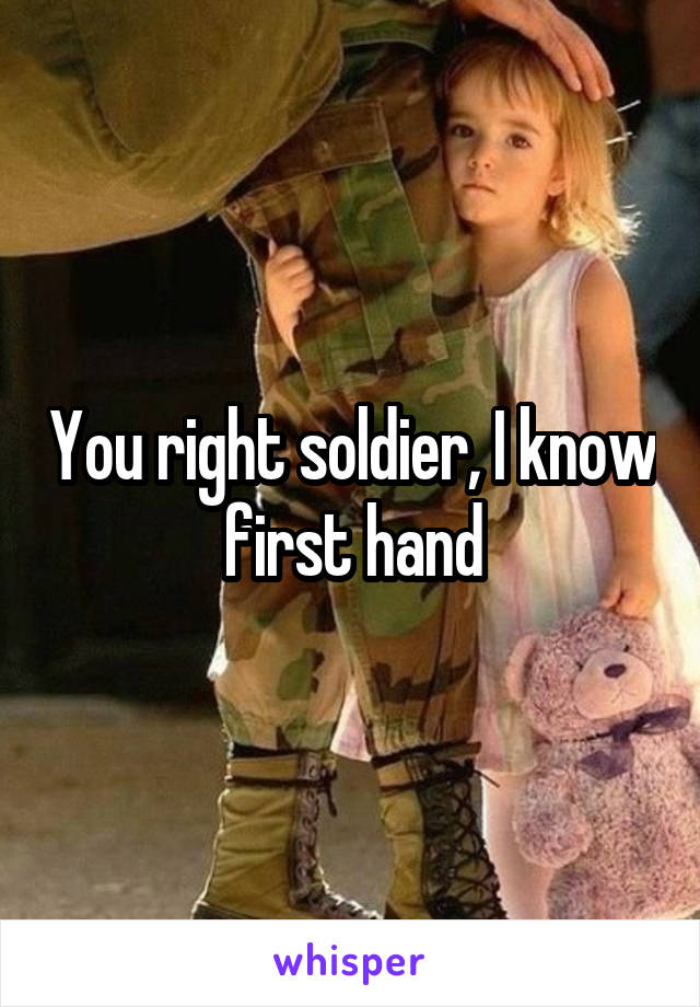 You right soldier, I know first hand