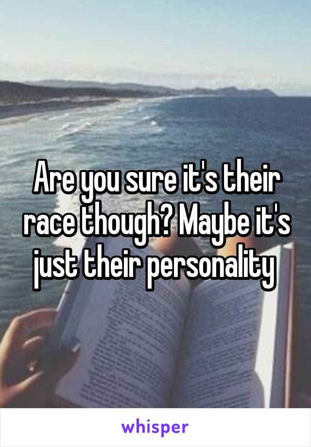 Are you sure it's their race though? Maybe it's just their personality 