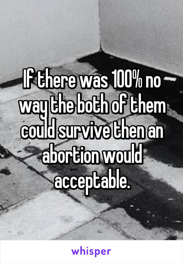 If there was 100% no way the both of them could survive then an abortion would acceptable.