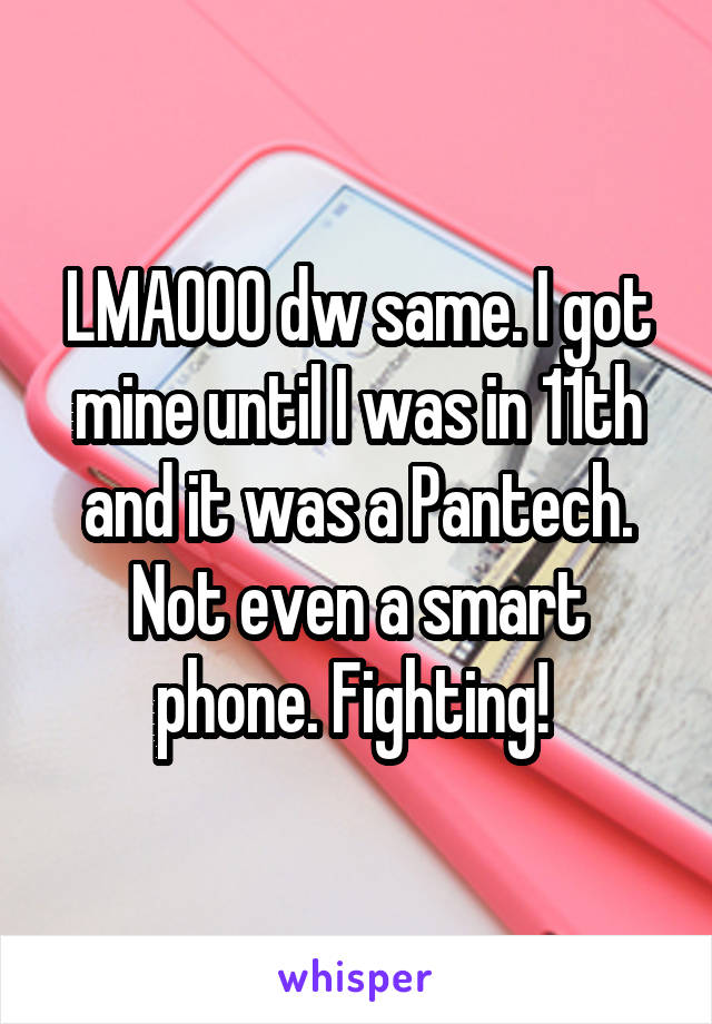 LMAOOO dw same. I got mine until I was in 11th and it was a Pantech. Not even a smart phone. Fighting! 