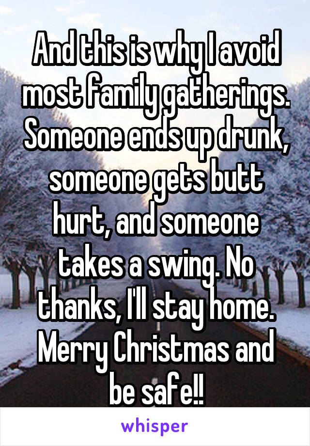 And this is why I avoid most family gatherings. Someone ends up drunk, someone gets butt hurt, and someone takes a swing. No thanks, I'll stay home.
Merry Christmas and be safe!!