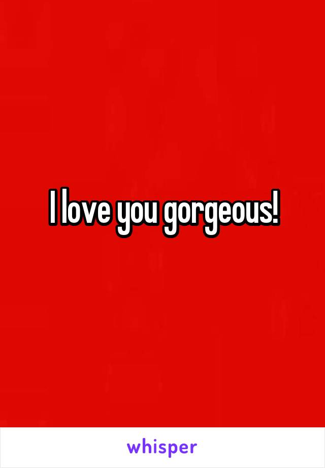 I love you gorgeous!
