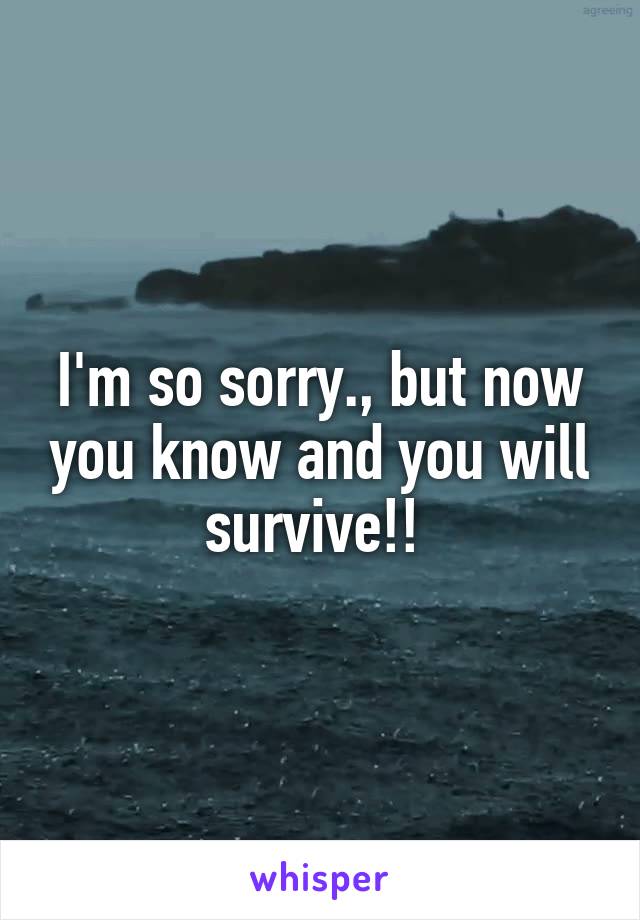 I'm so sorry., but now you know and you will survive!! 