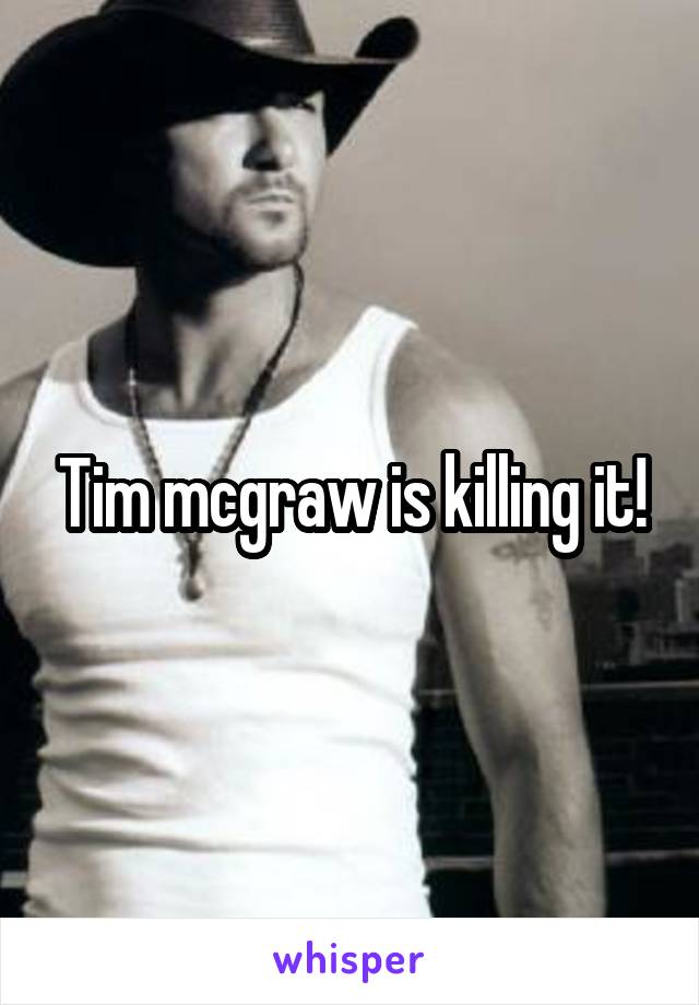 Tim mcgraw is killing it!