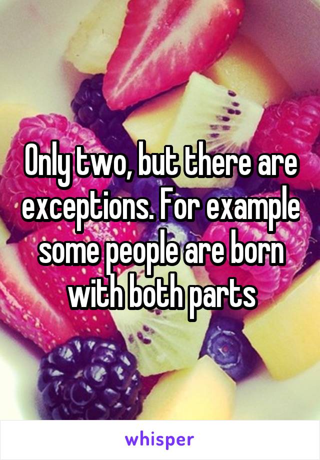 Only two, but there are exceptions. For example some people are born with both parts