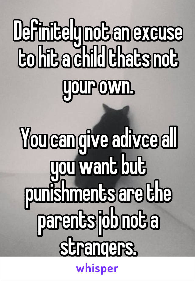 Definitely not an excuse to hit a child thats not your own.

You can give adivce all you want but punishments are the parents job not a strangers.