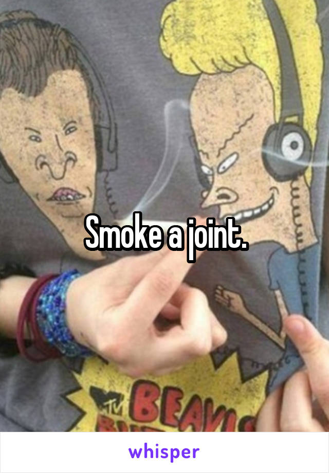 Smoke a joint.