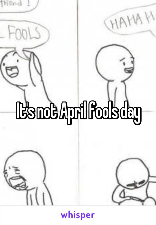 It's not April fools day