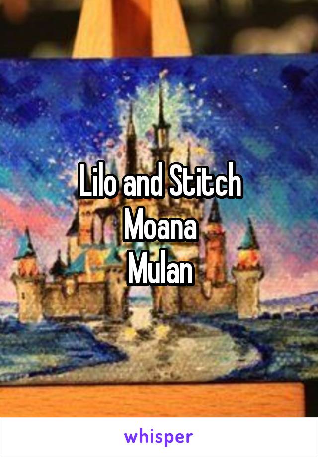 Lilo and Stitch
Moana
Mulan