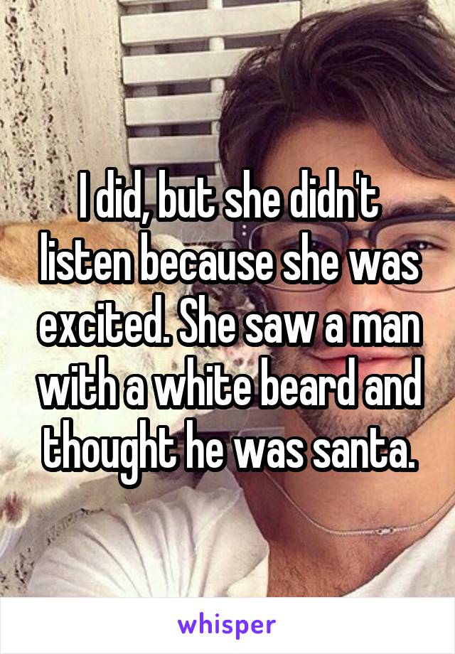 I did, but she didn't listen because she was excited. She saw a man with a white beard and thought he was santa.