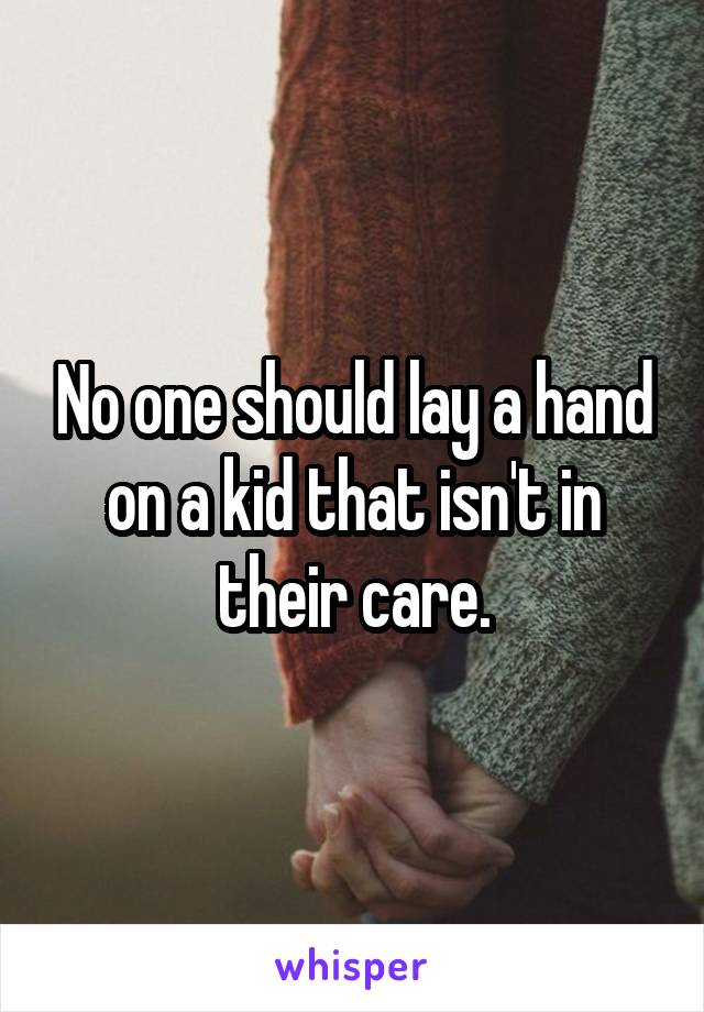 No one should lay a hand on a kid that isn't in their care.