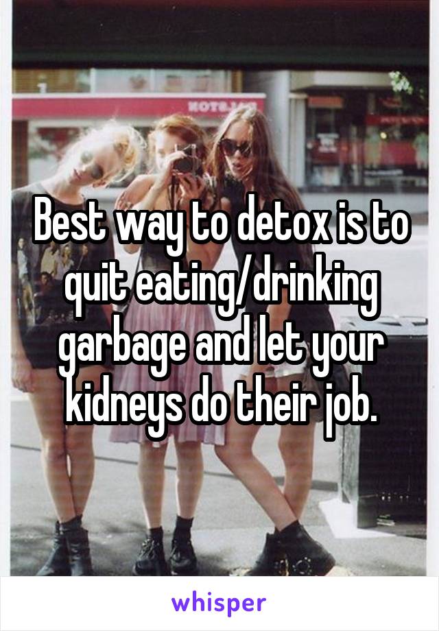 Best way to detox is to quit eating/drinking garbage and let your kidneys do their job.