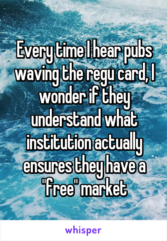 Every time I hear pubs waving the regu card, I wonder if they understand what institution actually ensures they have a "free" market