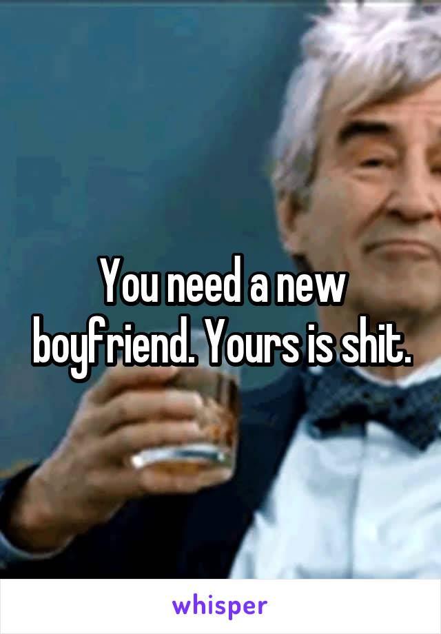 You need a new boyfriend. Yours is shit.