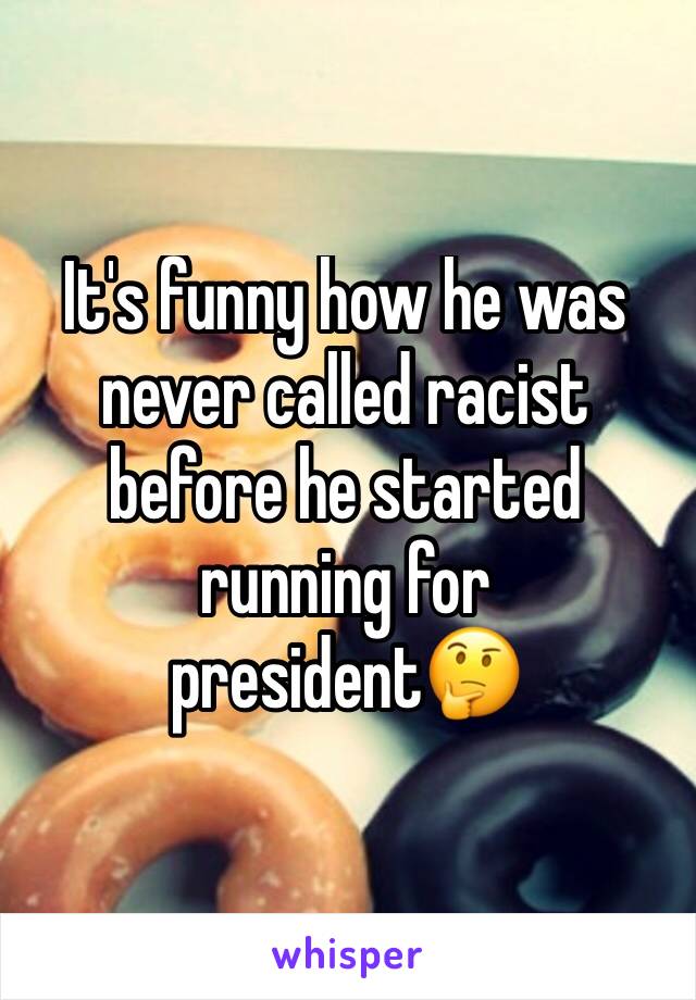 It's funny how he was never called racist before he started running for president🤔