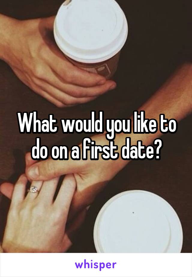 What would you like to do on a first date?