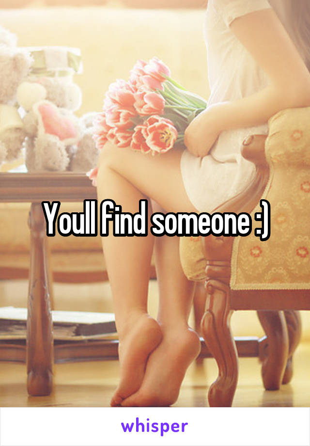 Youll find someone :)