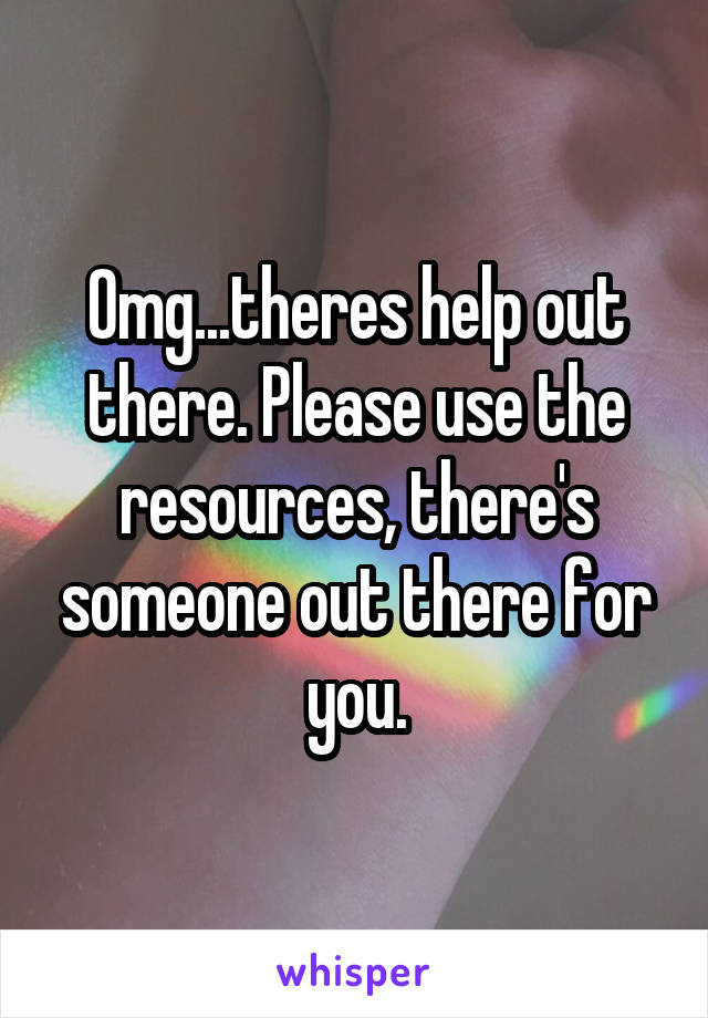 Omg...theres help out there. Please use the resources, there's someone out there for you.