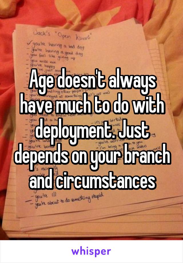 Age doesn't always have much to do with deployment. Just depends on your branch and circumstances