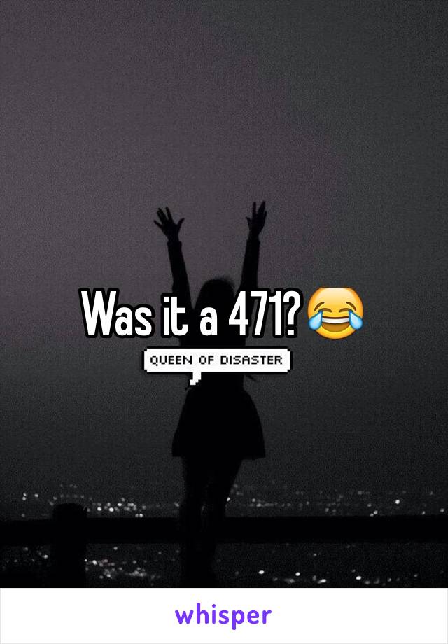 Was it a 471?😂