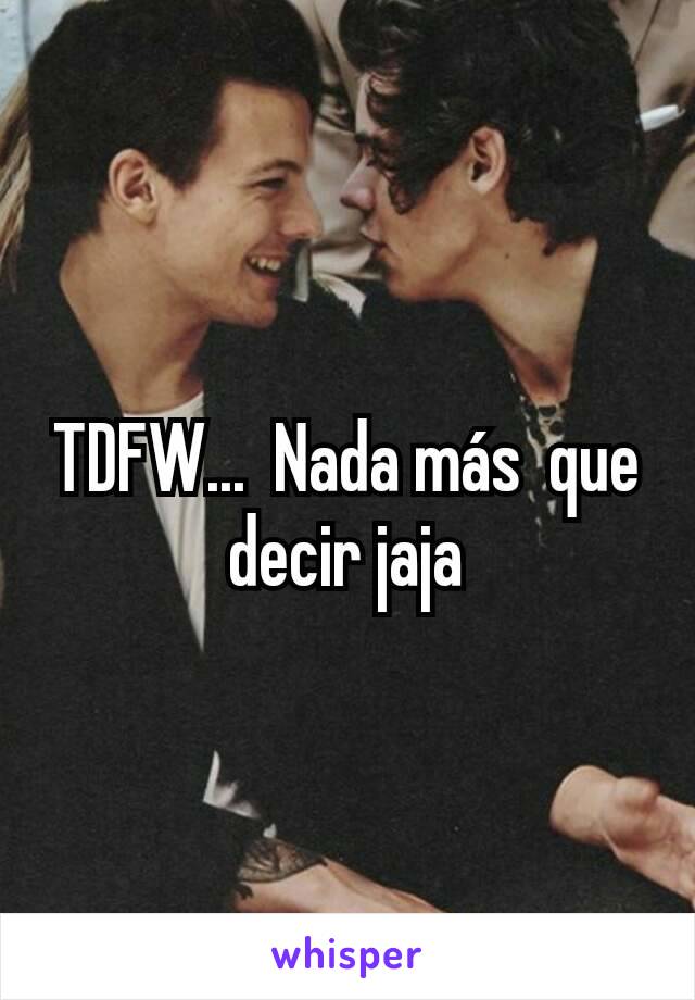 TDFW...  Nada más  que decir jaja