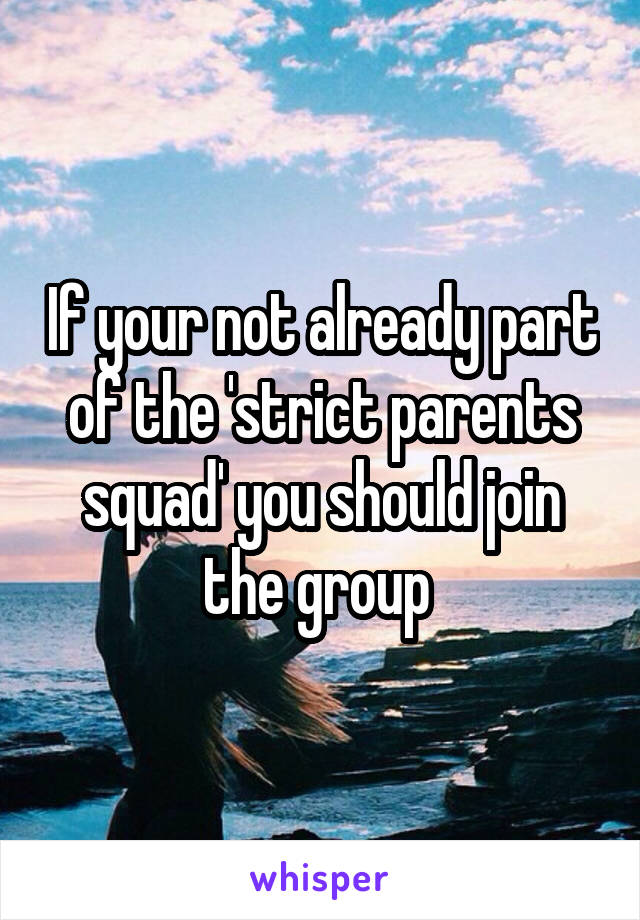 If your not already part of the 'strict parents squad' you should join the group 