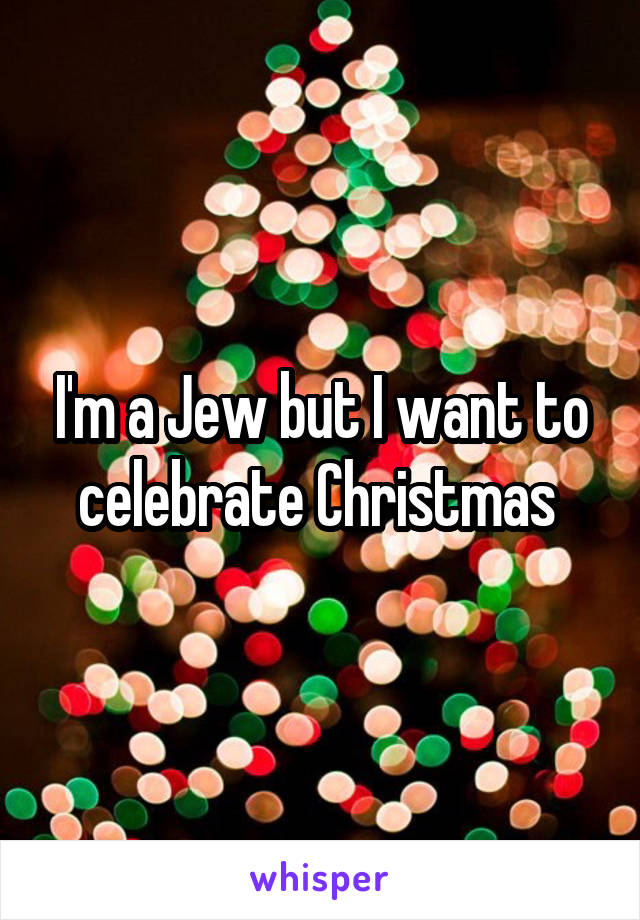 I'm a Jew but I want to celebrate Christmas 