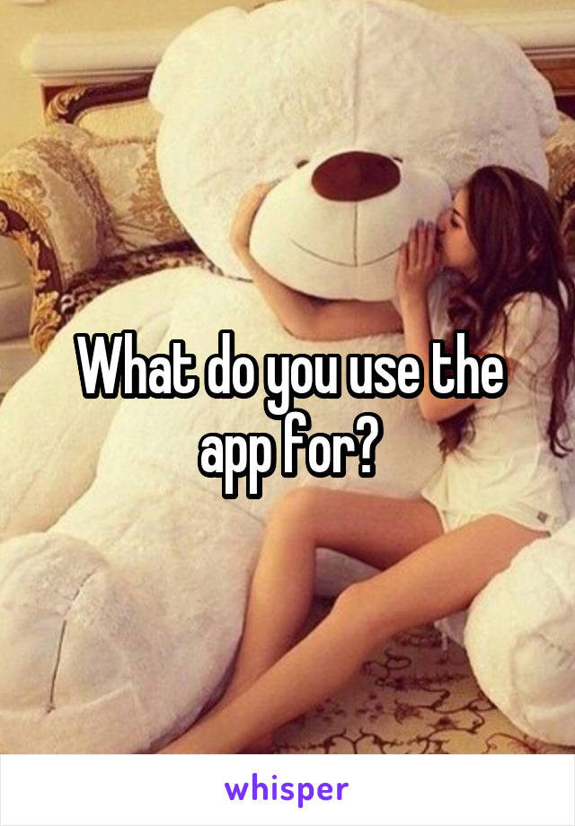 What do you use the app for?