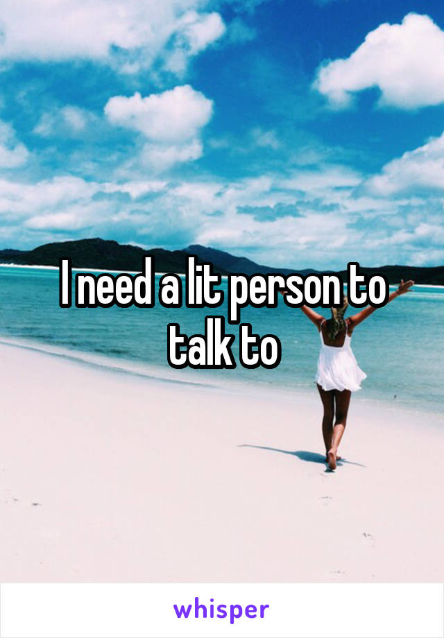 I need a lit person to talk to