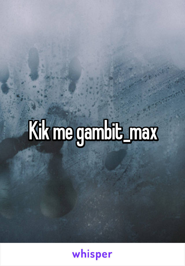 Kik me gambit_max