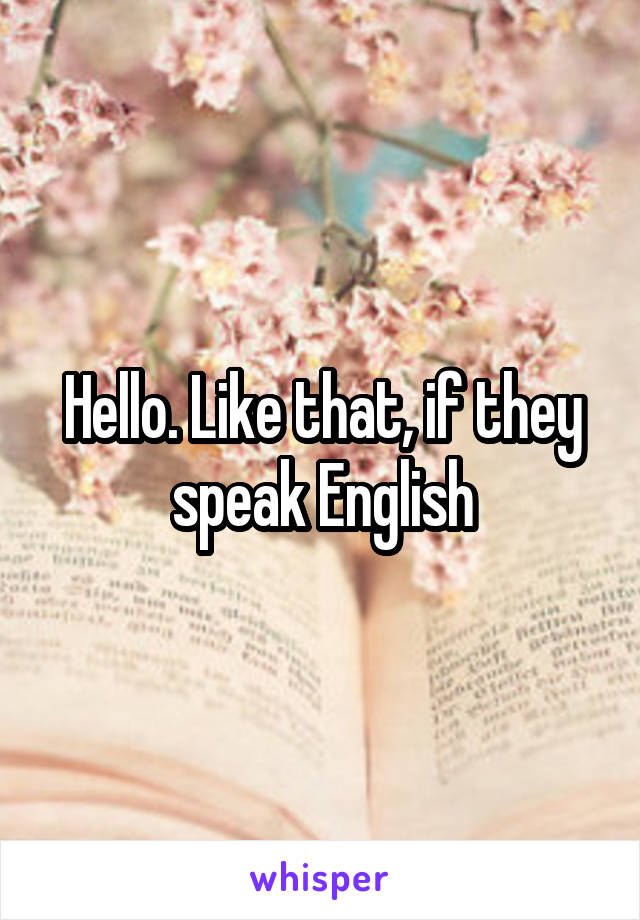 Hello. Like that, if they speak English
