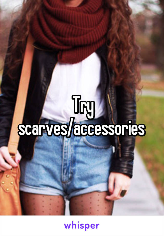 Try scarves/accessories 